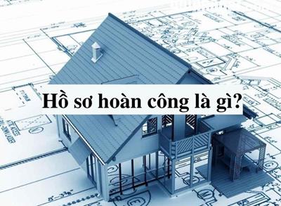 Hồ sơ hoàn công là gì? Quy trình thực hiện hồ sơ hoàn công