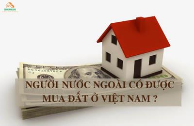 Người nước ngoài có được mua đất ở Việt Nam không?