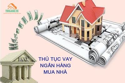 Hướng dẫn thủ tục vay ngân hàng mua nhà chi tiết nhất